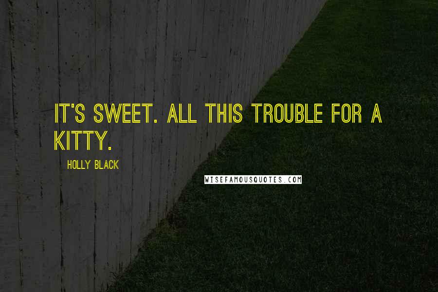 Holly Black Quotes: It's sweet. All this trouble for a kitty.