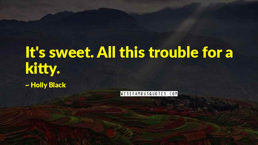 Holly Black Quotes: It's sweet. All this trouble for a kitty.