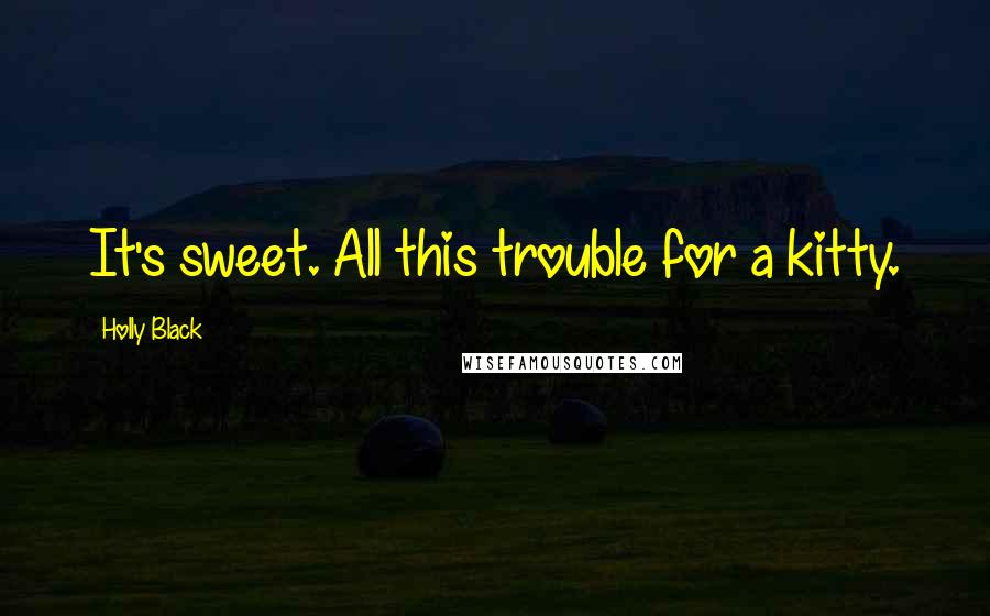 Holly Black Quotes: It's sweet. All this trouble for a kitty.