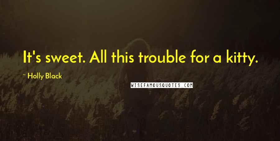 Holly Black Quotes: It's sweet. All this trouble for a kitty.