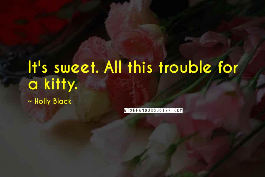 Holly Black Quotes: It's sweet. All this trouble for a kitty.