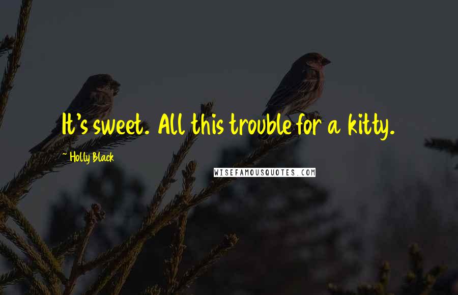 Holly Black Quotes: It's sweet. All this trouble for a kitty.
