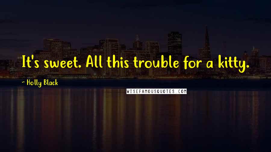 Holly Black Quotes: It's sweet. All this trouble for a kitty.