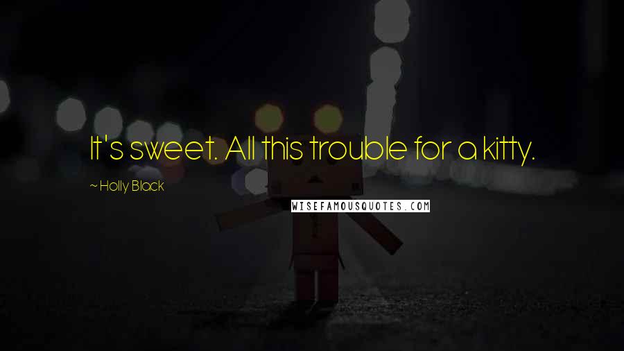 Holly Black Quotes: It's sweet. All this trouble for a kitty.