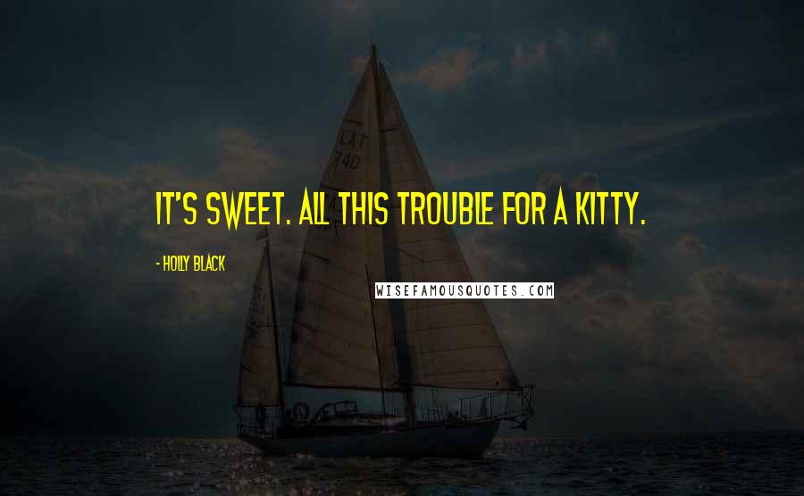 Holly Black Quotes: It's sweet. All this trouble for a kitty.