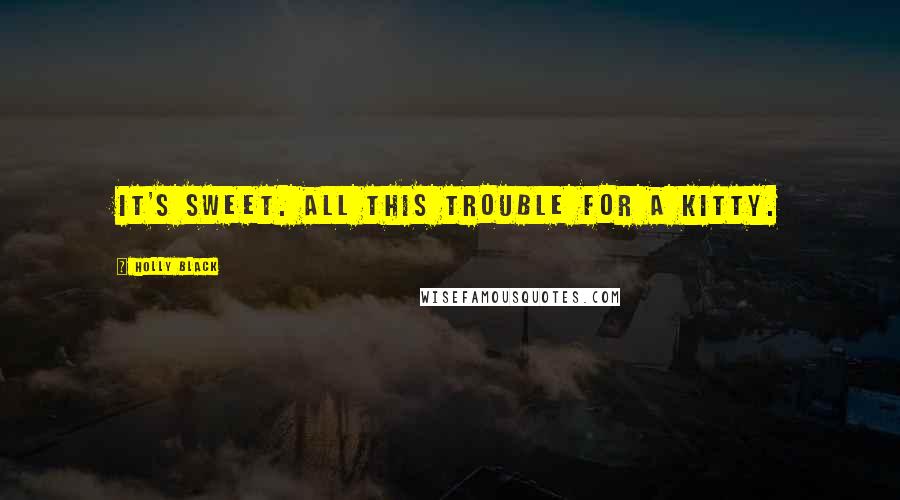 Holly Black Quotes: It's sweet. All this trouble for a kitty.