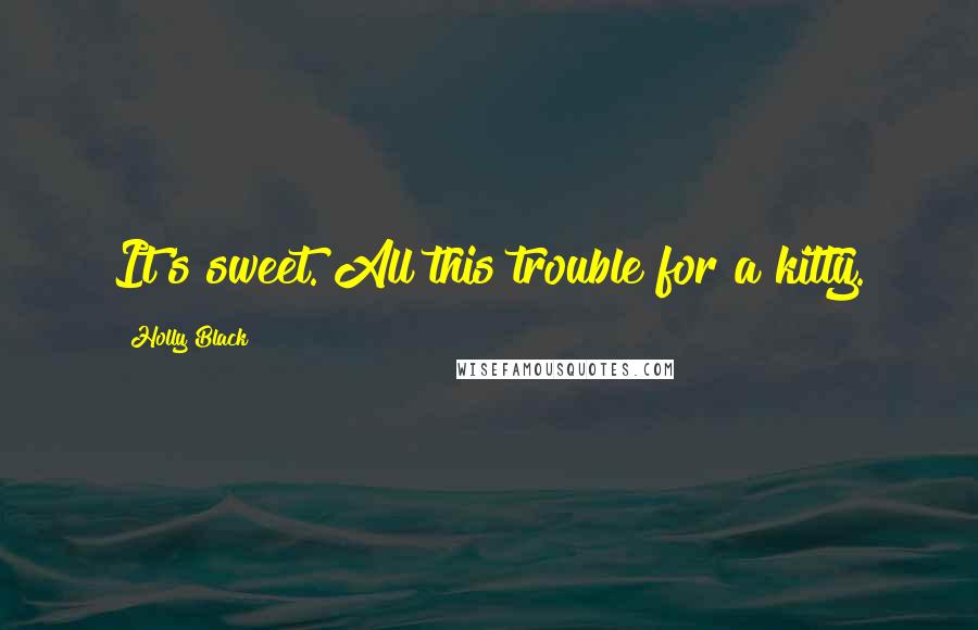 Holly Black Quotes: It's sweet. All this trouble for a kitty.