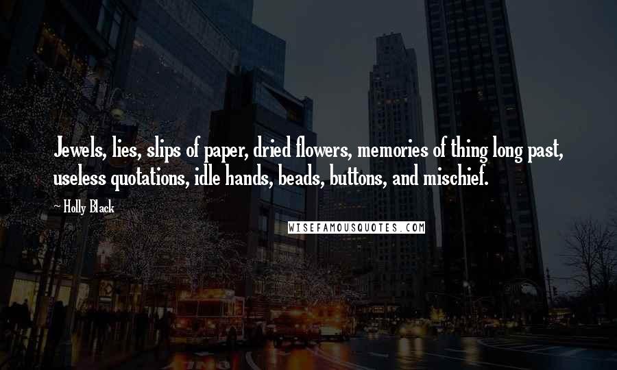 Holly Black Quotes: Jewels, lies, slips of paper, dried flowers, memories of thing long past, useless quotations, idle hands, beads, buttons, and mischief.