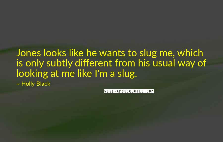Holly Black Quotes: Jones looks like he wants to slug me, which is only subtly different from his usual way of looking at me like I'm a slug.