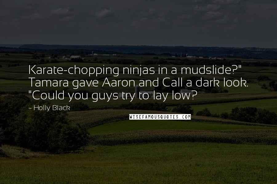 Holly Black Quotes: Karate-chopping ninjas in a mudslide?" Tamara gave Aaron and Call a dark look. "Could you guys try to lay low?