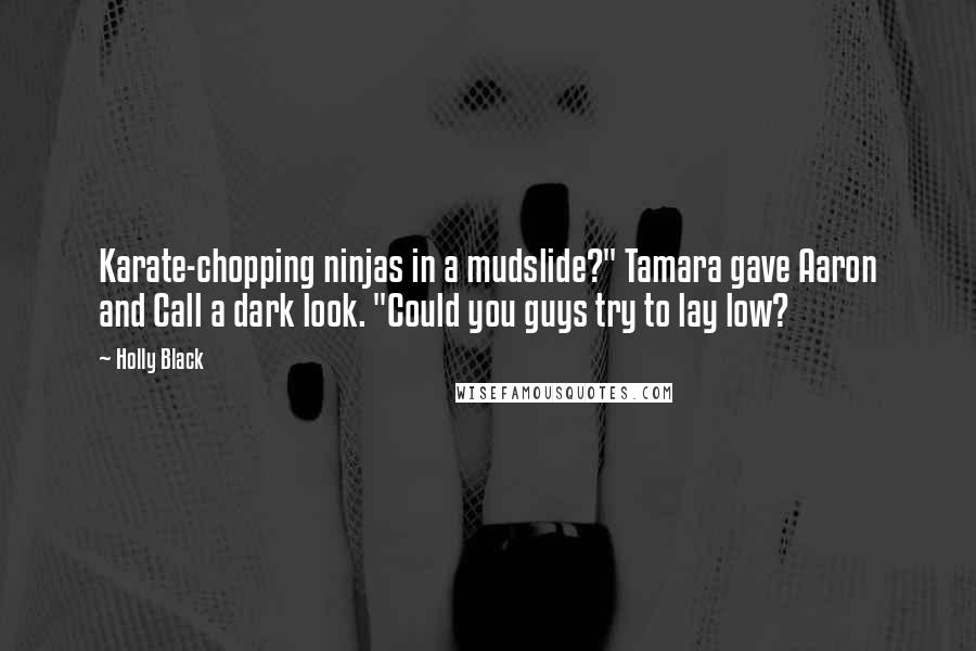 Holly Black Quotes: Karate-chopping ninjas in a mudslide?" Tamara gave Aaron and Call a dark look. "Could you guys try to lay low?