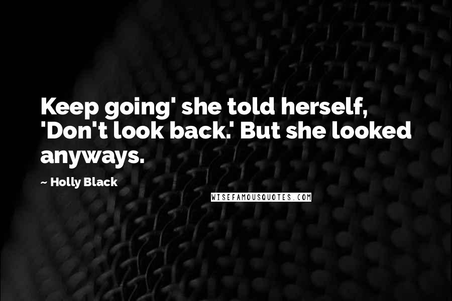 Holly Black Quotes: Keep going' she told herself, 'Don't look back.' But she looked anyways.