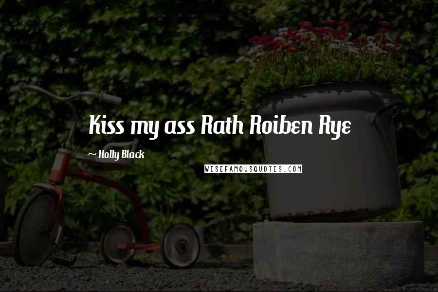 Holly Black Quotes: Kiss my ass Rath Roiben Rye