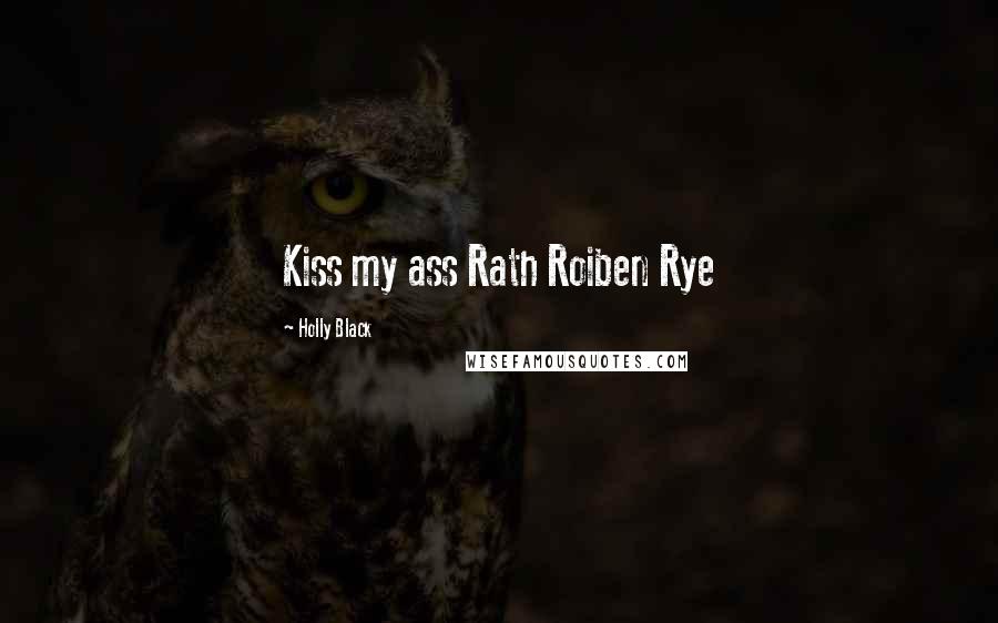 Holly Black Quotes: Kiss my ass Rath Roiben Rye