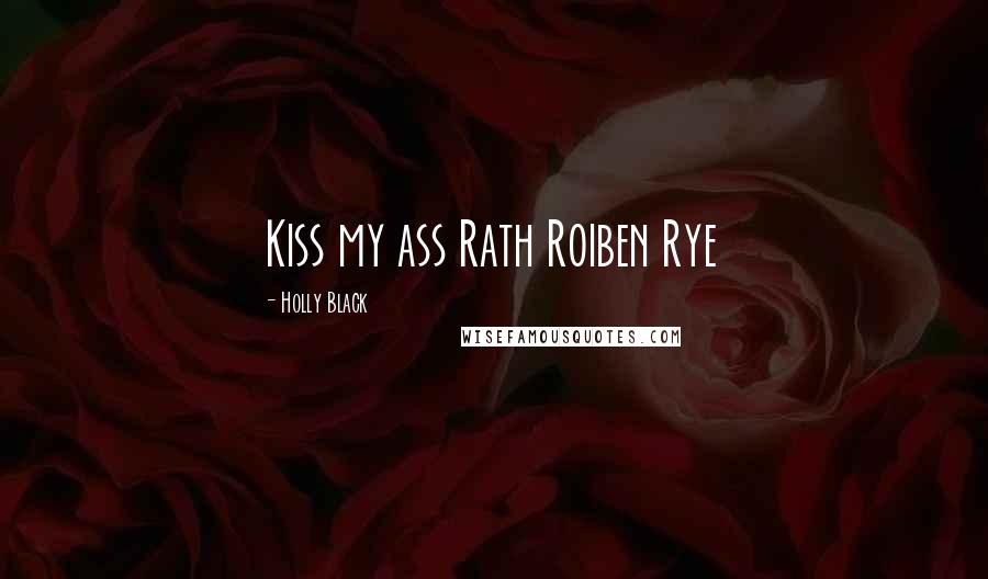 Holly Black Quotes: Kiss my ass Rath Roiben Rye