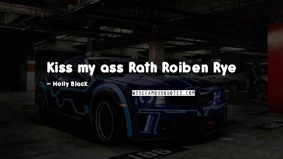 Holly Black Quotes: Kiss my ass Rath Roiben Rye