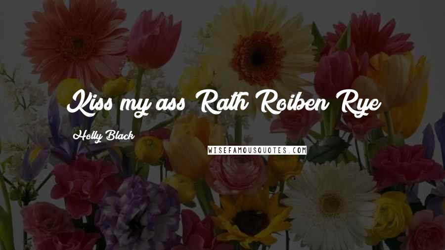 Holly Black Quotes: Kiss my ass Rath Roiben Rye