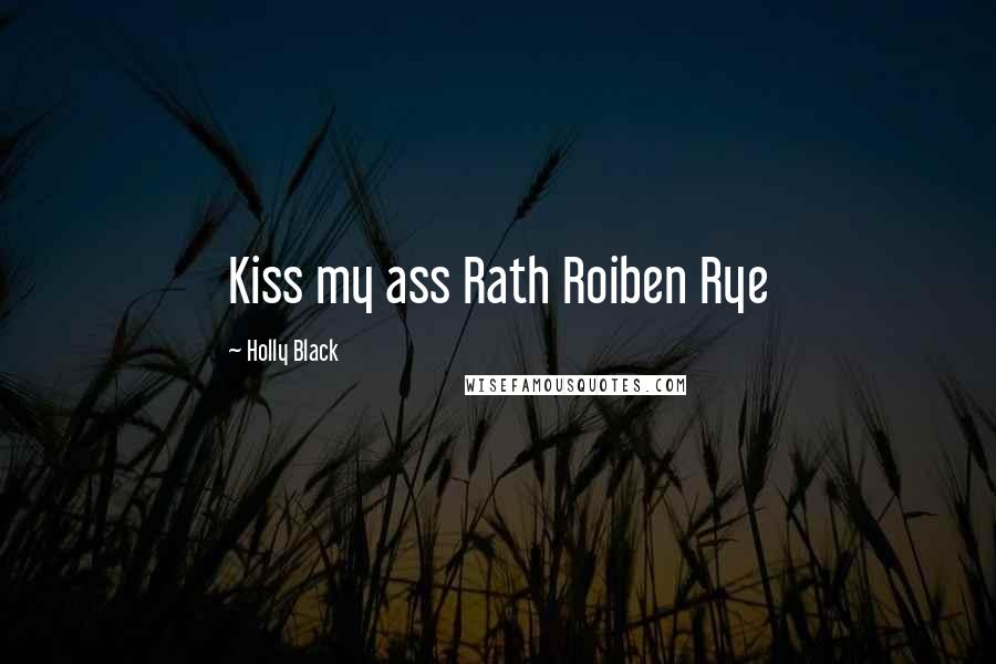 Holly Black Quotes: Kiss my ass Rath Roiben Rye