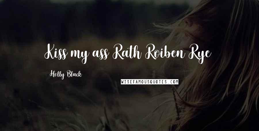 Holly Black Quotes: Kiss my ass Rath Roiben Rye