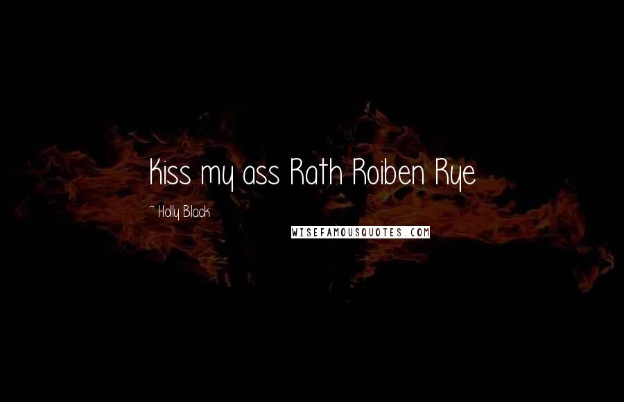 Holly Black Quotes: Kiss my ass Rath Roiben Rye