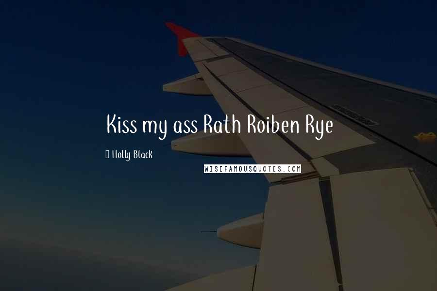 Holly Black Quotes: Kiss my ass Rath Roiben Rye