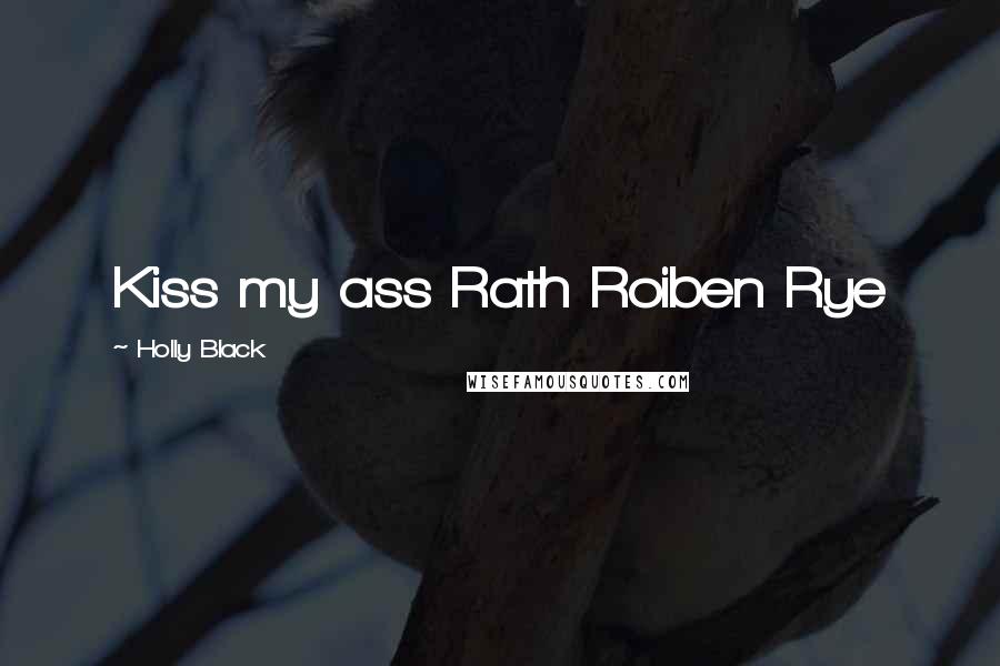 Holly Black Quotes: Kiss my ass Rath Roiben Rye