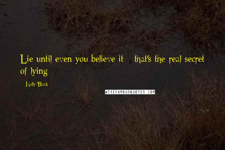 Holly Black Quotes: Lie until even you believe it - that's the real secret of lying