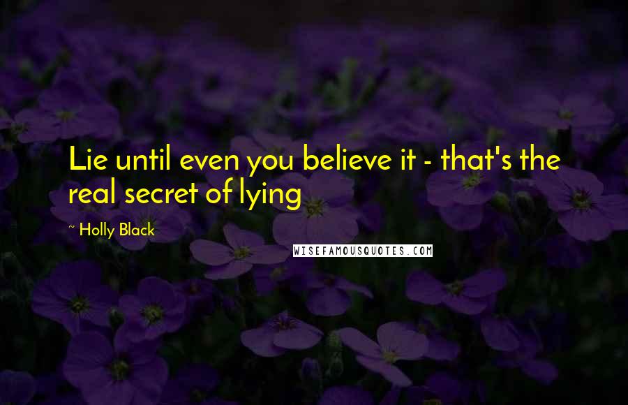 Holly Black Quotes: Lie until even you believe it - that's the real secret of lying