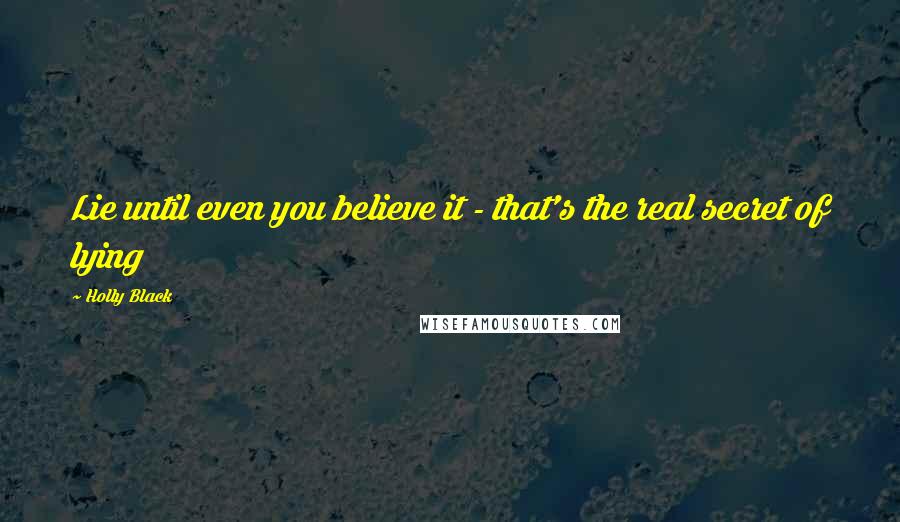 Holly Black Quotes: Lie until even you believe it - that's the real secret of lying