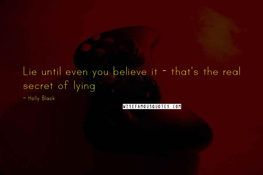 Holly Black Quotes: Lie until even you believe it - that's the real secret of lying