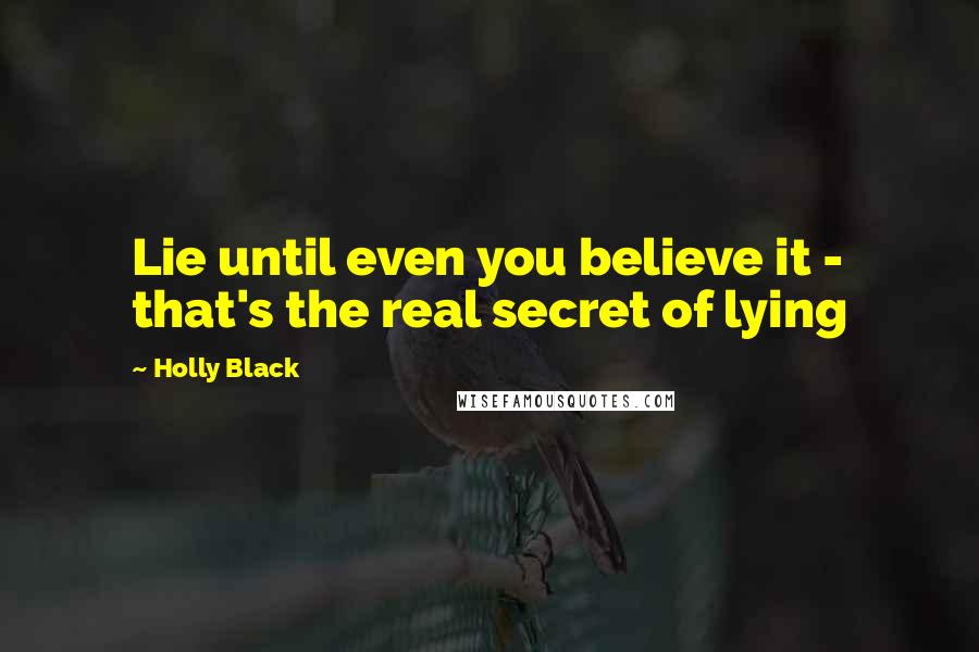 Holly Black Quotes: Lie until even you believe it - that's the real secret of lying