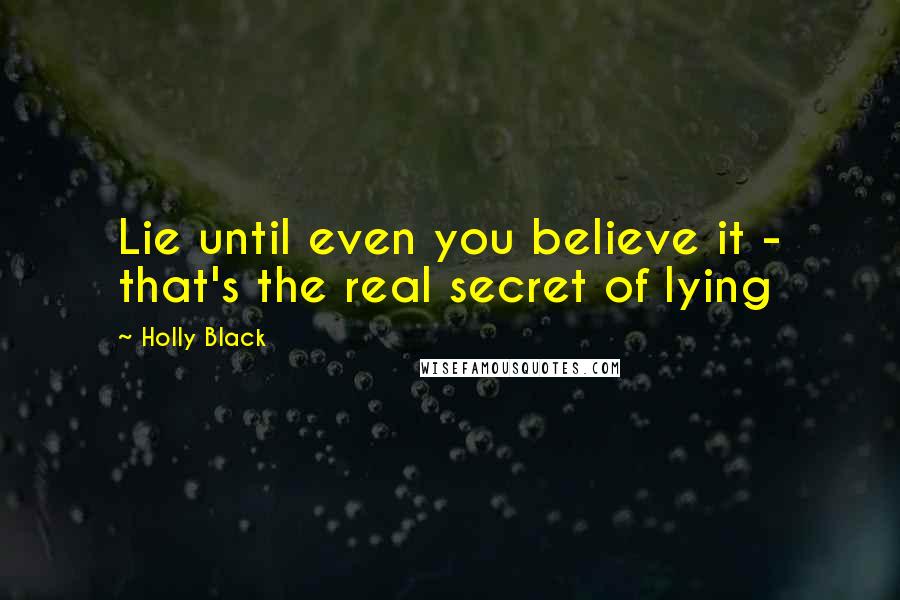 Holly Black Quotes: Lie until even you believe it - that's the real secret of lying