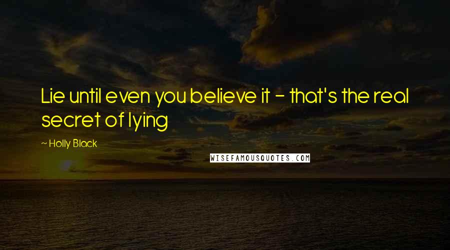 Holly Black Quotes: Lie until even you believe it - that's the real secret of lying