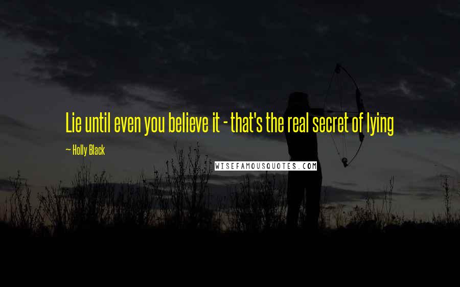 Holly Black Quotes: Lie until even you believe it - that's the real secret of lying