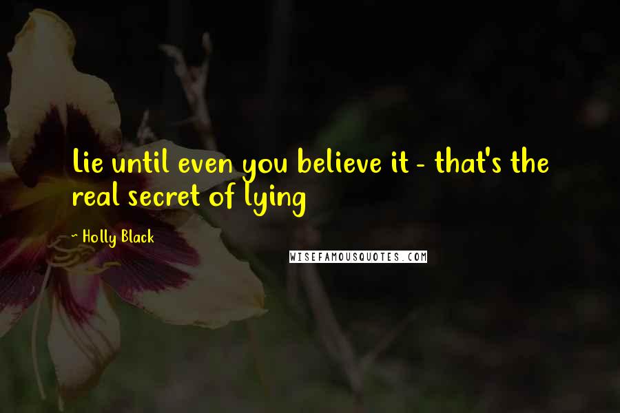 Holly Black Quotes: Lie until even you believe it - that's the real secret of lying