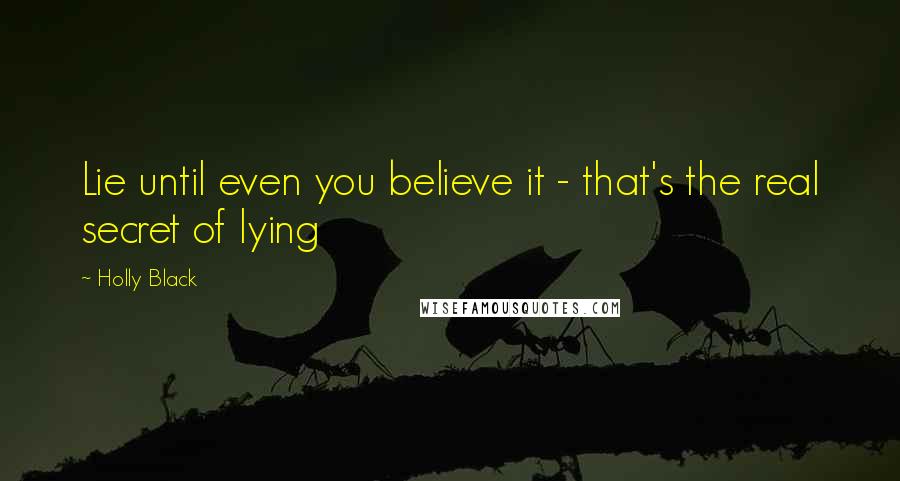 Holly Black Quotes: Lie until even you believe it - that's the real secret of lying