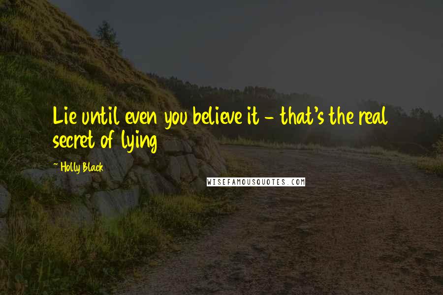 Holly Black Quotes: Lie until even you believe it - that's the real secret of lying