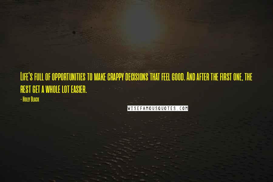 Holly Black Quotes: Life's full of opportunities to make crappy decisions that feel good. And after the first one, the rest get a whole lot easier.