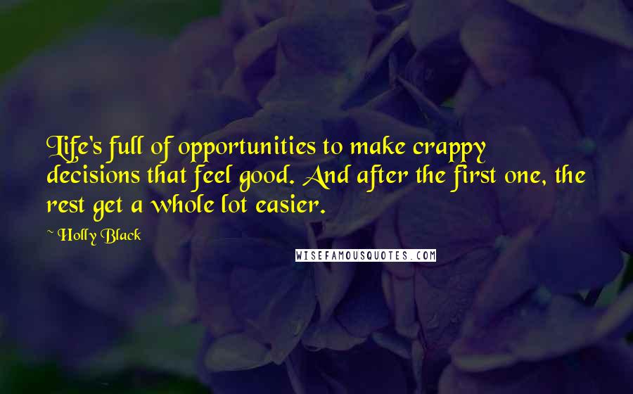 Holly Black Quotes: Life's full of opportunities to make crappy decisions that feel good. And after the first one, the rest get a whole lot easier.