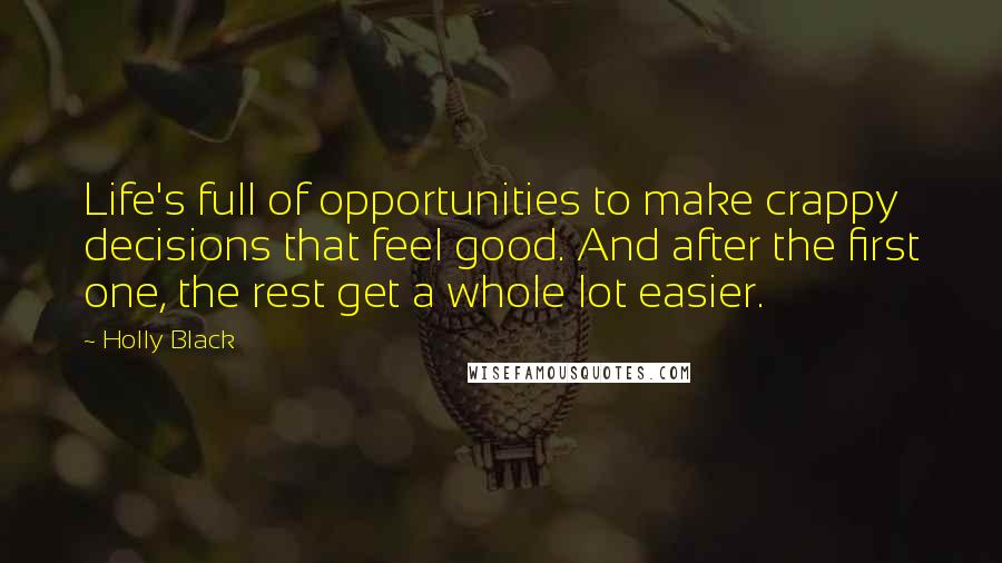 Holly Black Quotes: Life's full of opportunities to make crappy decisions that feel good. And after the first one, the rest get a whole lot easier.