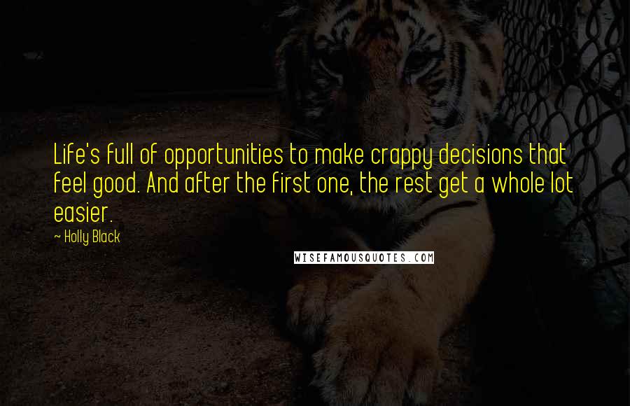 Holly Black Quotes: Life's full of opportunities to make crappy decisions that feel good. And after the first one, the rest get a whole lot easier.