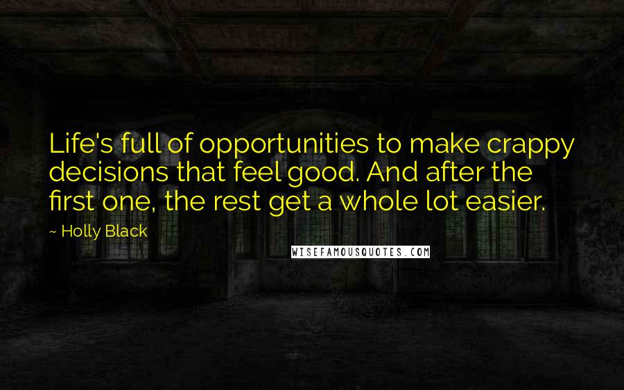 Holly Black Quotes: Life's full of opportunities to make crappy decisions that feel good. And after the first one, the rest get a whole lot easier.