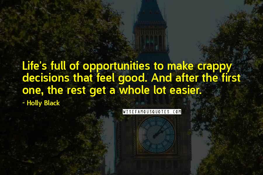 Holly Black Quotes: Life's full of opportunities to make crappy decisions that feel good. And after the first one, the rest get a whole lot easier.