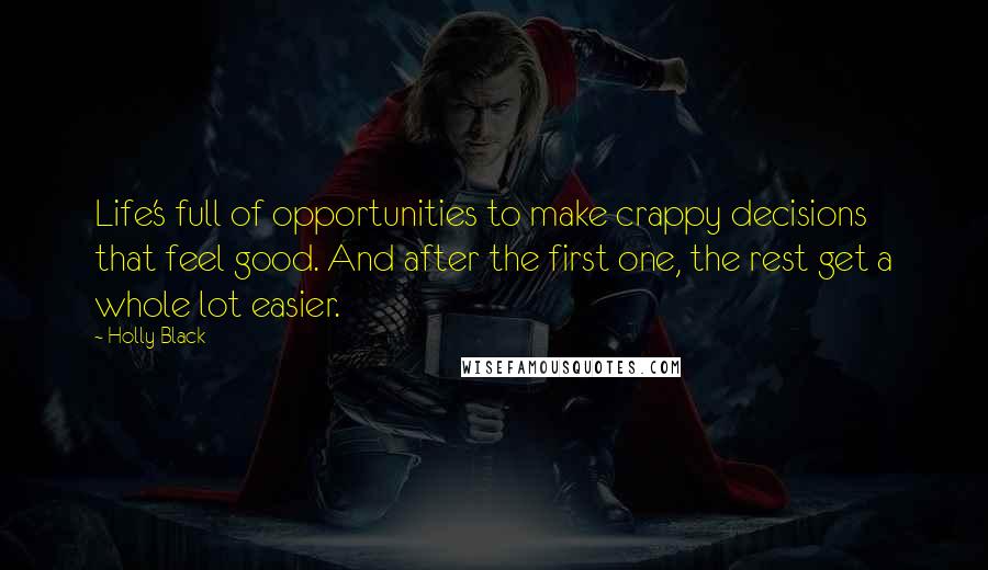 Holly Black Quotes: Life's full of opportunities to make crappy decisions that feel good. And after the first one, the rest get a whole lot easier.