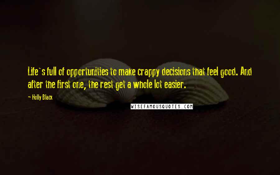 Holly Black Quotes: Life's full of opportunities to make crappy decisions that feel good. And after the first one, the rest get a whole lot easier.