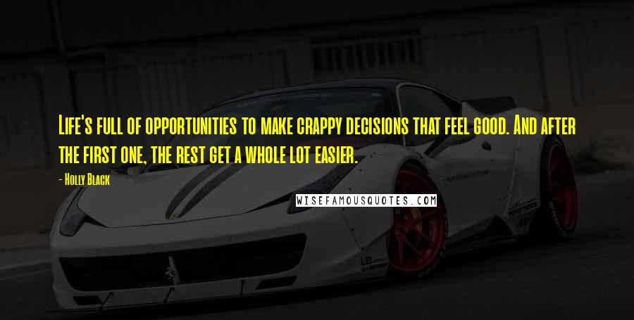 Holly Black Quotes: Life's full of opportunities to make crappy decisions that feel good. And after the first one, the rest get a whole lot easier.