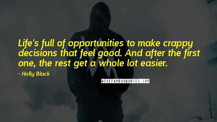 Holly Black Quotes: Life's full of opportunities to make crappy decisions that feel good. And after the first one, the rest get a whole lot easier.