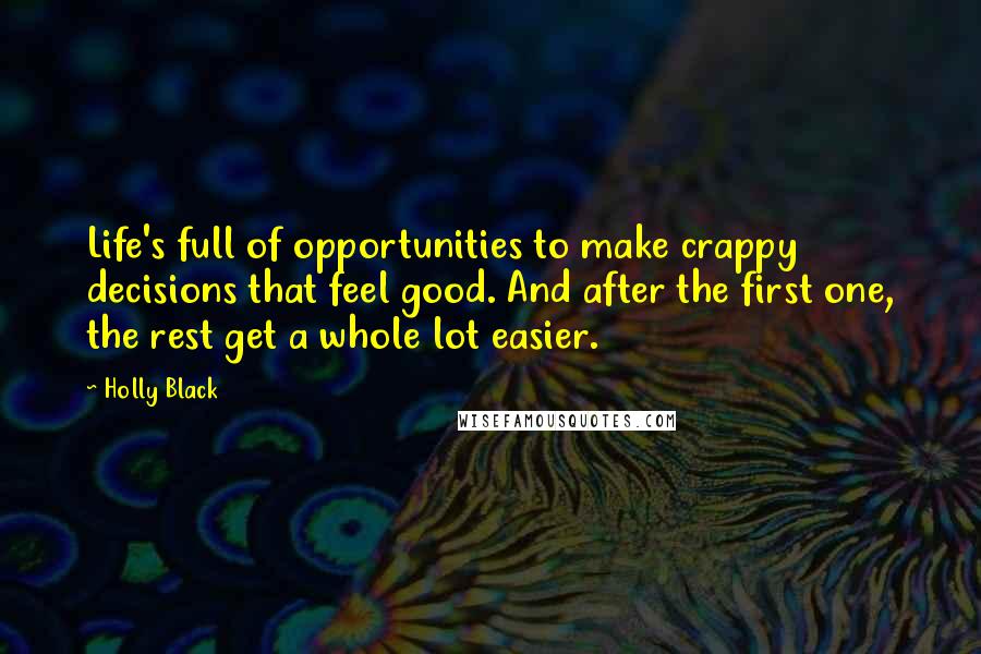 Holly Black Quotes: Life's full of opportunities to make crappy decisions that feel good. And after the first one, the rest get a whole lot easier.