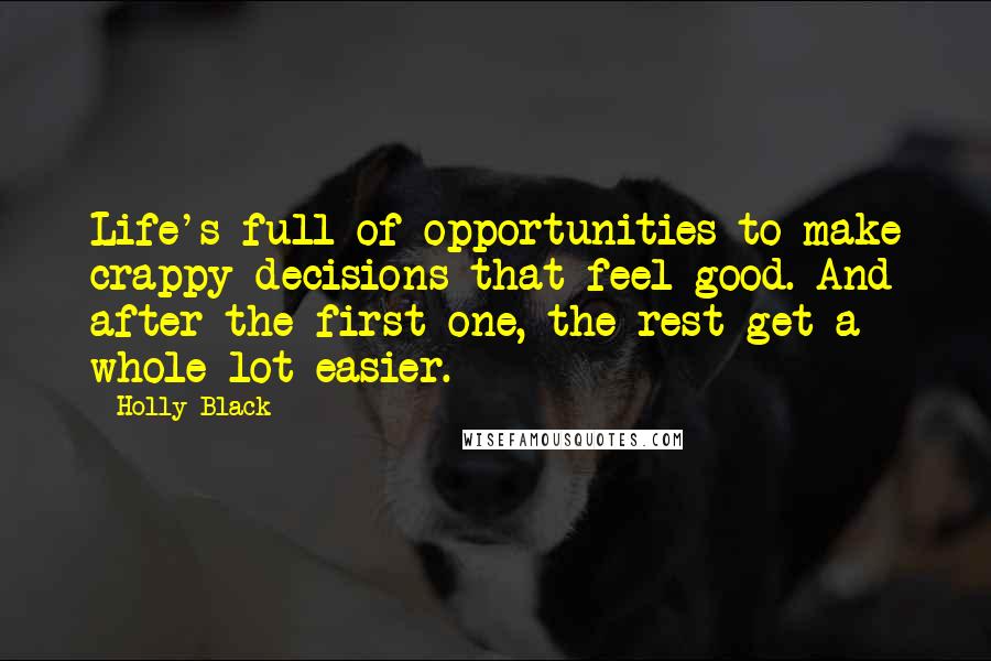 Holly Black Quotes: Life's full of opportunities to make crappy decisions that feel good. And after the first one, the rest get a whole lot easier.