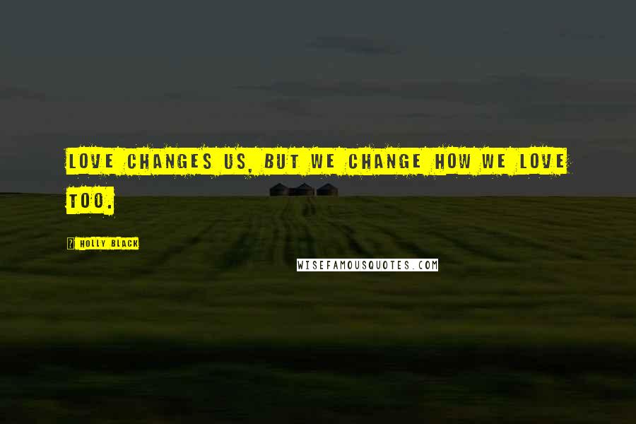 Holly Black Quotes: Love changes us, but we change how we love too.